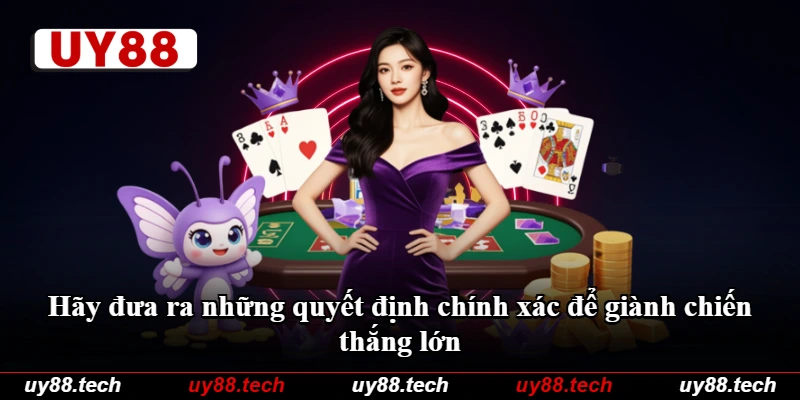 Hãy đưa ra những quyết định chính xác để giành chiến thắng lớn