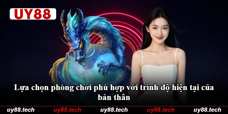 Lựa chọn phòng chơi phù hợp với trình độ hiện tại của bản thân