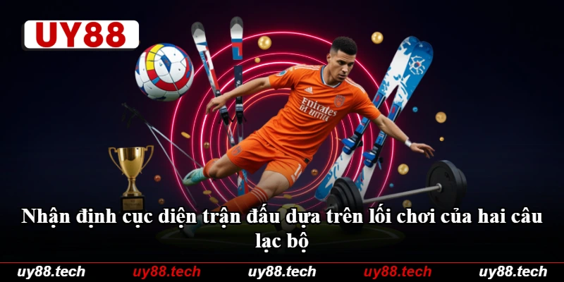 Nhận định cục diện trận đấu dựa trên lối chơi của hai câu lạc bộ