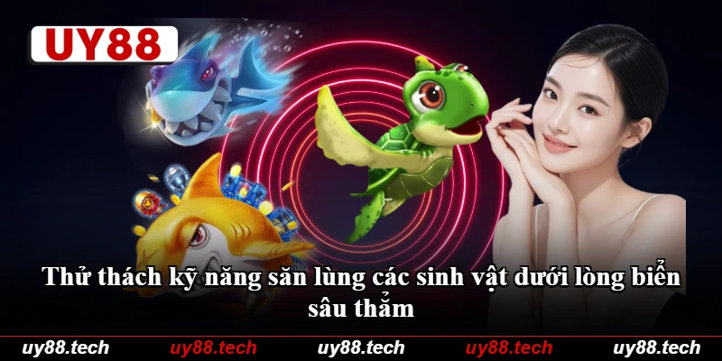 Thử thách kỹ năng săn lùng các sinh vật dưới lòng biển sâu thẳm Thử thách kỹ năng săn lùng các sinh vật dưới lòng biển sâu thẳm