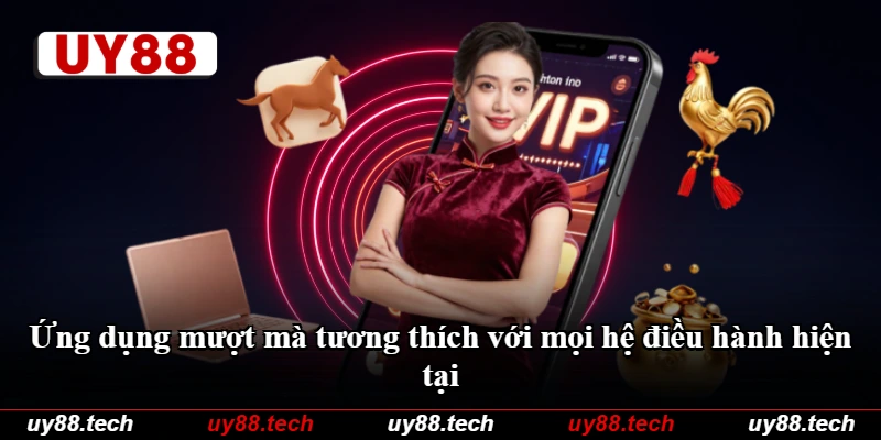 Ứng dụng mượt mà tương thích với mọi hệ điều hành hiện tại